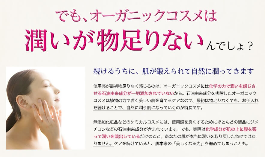 私もHANAオーガニックを最初に使った時、もちもち感っていうか、手にすいつくような感じがなくて、これでうるおいが足りてるのか、不安になりました。汗 オーガニックコスメは、うるおいが物足りないと感じる理由